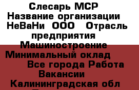 Слесарь МСР › Название организации ­ НеВаНи, ООО › Отрасль предприятия ­ Машиностроение › Минимальный оклад ­ 70 000 - Все города Работа » Вакансии   . Калининградская обл.,Пионерский г.